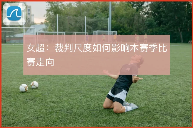 女超：裁判尺度如何影响本赛季比赛走向