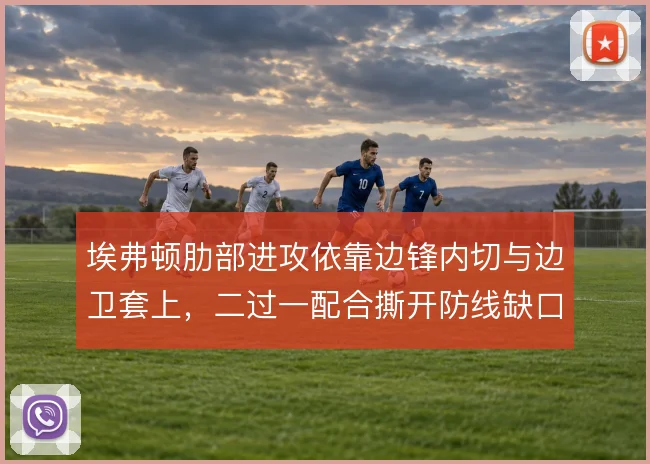 埃弗顿肋部进攻依靠边锋内切与边卫套上，二过一配合撕开防线缺口