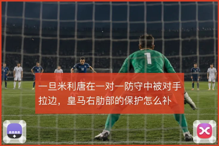 一旦米利唐在一对一防守中被对手拉边，皇马右肋部的保护怎么补