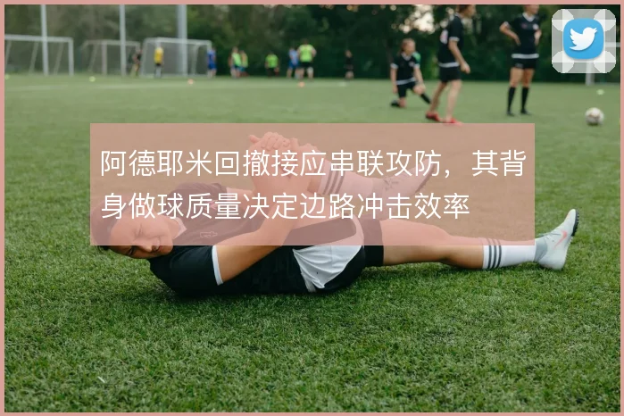 阿德耶米回撤接应串联攻防，其背身做球质量决定边路冲击效率
