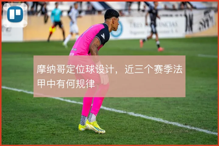 摩纳哥定位球设计，近三个赛季法甲中有何规律