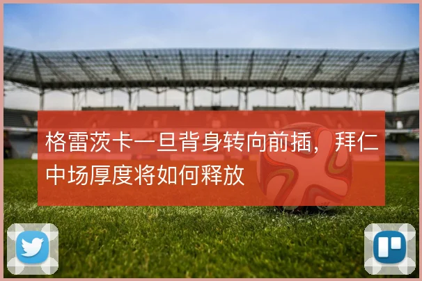 格雷茨卡一旦背身转向前插，拜仁中场厚度将如何释放