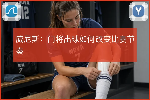 威尼斯：门将出球如何改变比赛节奏