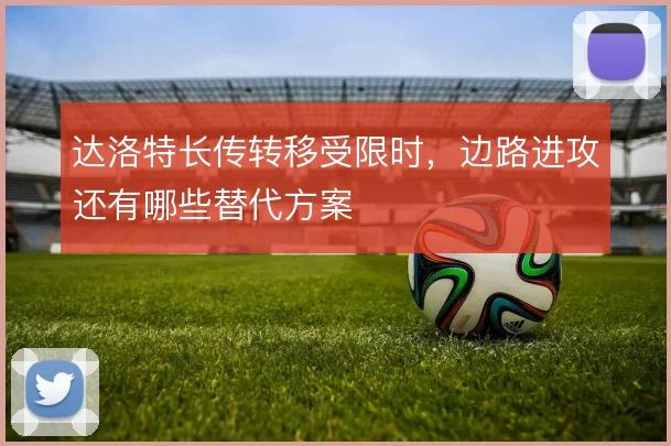 达洛特长传转移受限时，边路进攻还有哪些替代方案
