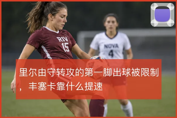 里尔由守转攻的第一脚出球被限制，丰塞卡靠什么提速