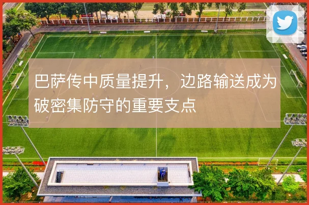 巴萨传中质量提升，边路输送成为破密集防守的重要支点