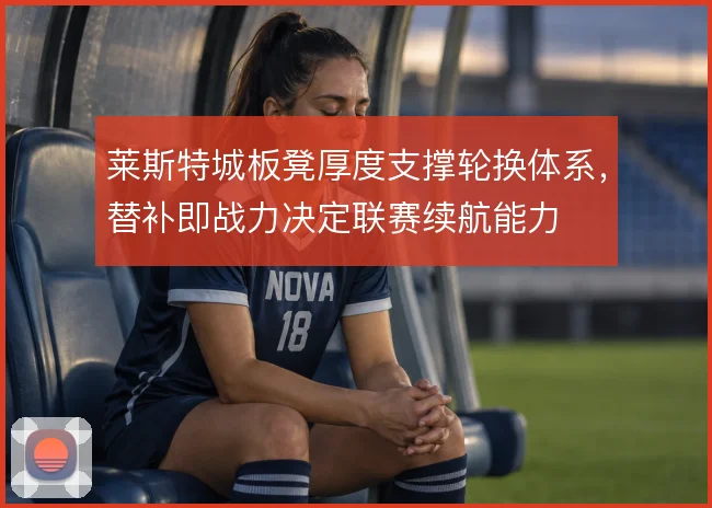 莱斯特城板凳厚度支撑轮换体系，替补即战力决定联赛续航能力
