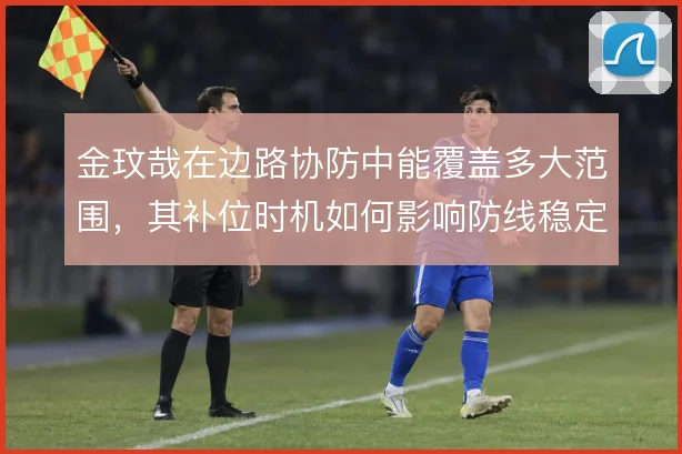 金玟哉在边路协防中能覆盖多大范围，其补位时机如何影响防线稳定