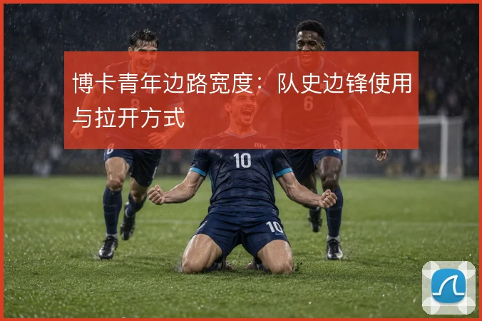 博卡青年边路宽度：队史边锋使用与拉开方式