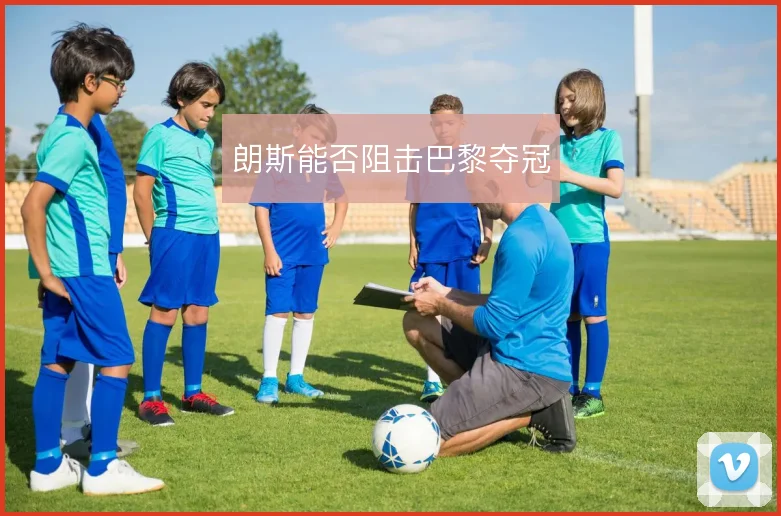朗斯能否阻击巴黎夺冠