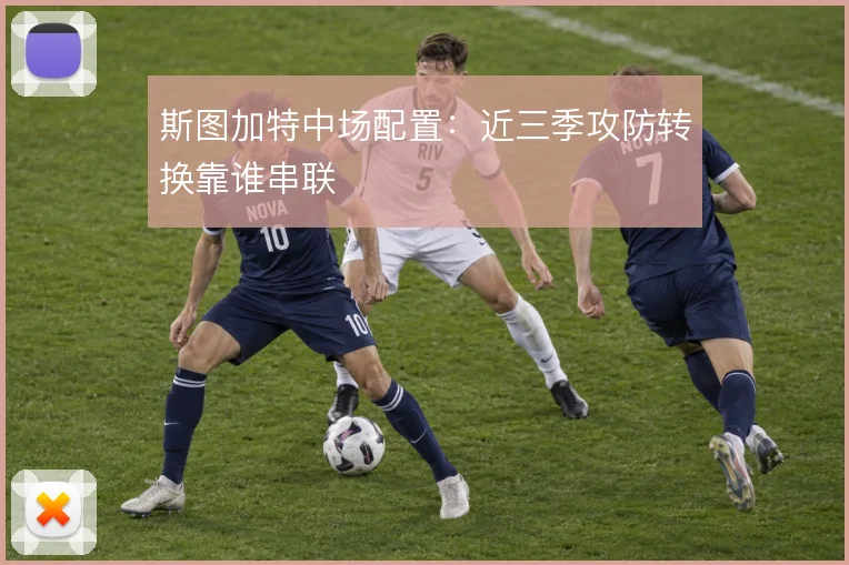 斯图加特中场配置：近三季攻防转换靠谁串联