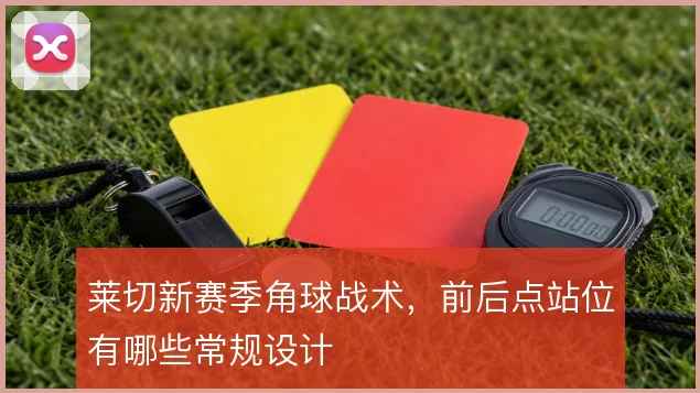莱切新赛季角球战术，前后点站位有哪些常规设计