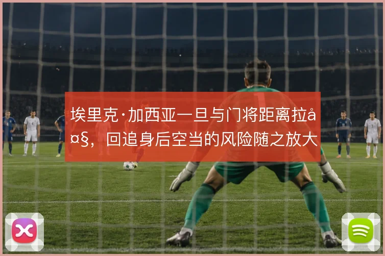 埃里克·加西亚一旦与门将距离拉大，回追身后空当的风险随之放大