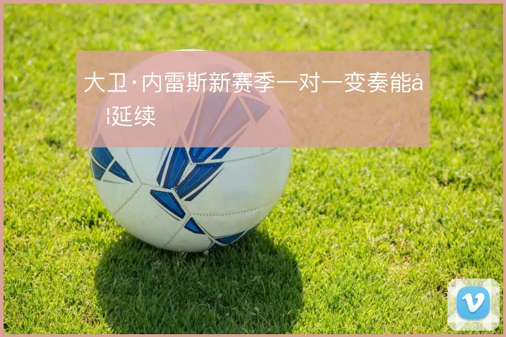 大卫·内雷斯新赛季一对一变奏能否延续
