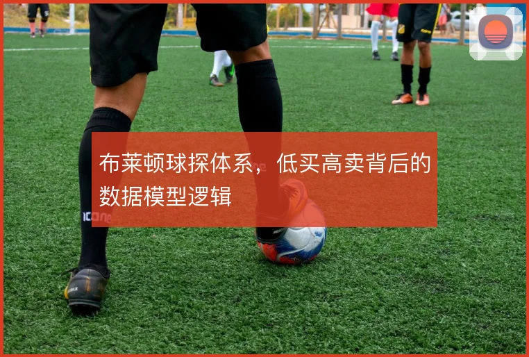 布莱顿球探体系，低买高卖背后的数据模型逻辑