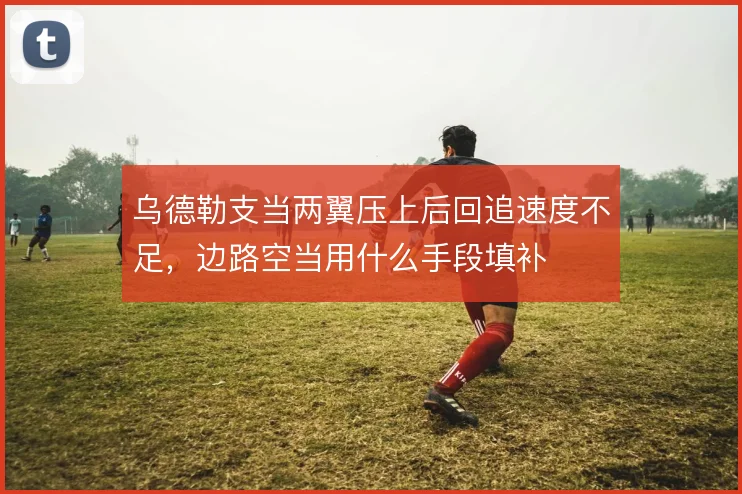 乌德勒支当两翼压上后回追速度不足，边路空当用什么手段填补