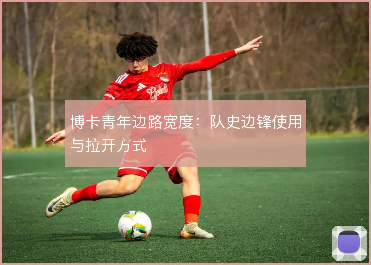 博卡青年边路宽度：队史边锋使用与拉开方式
