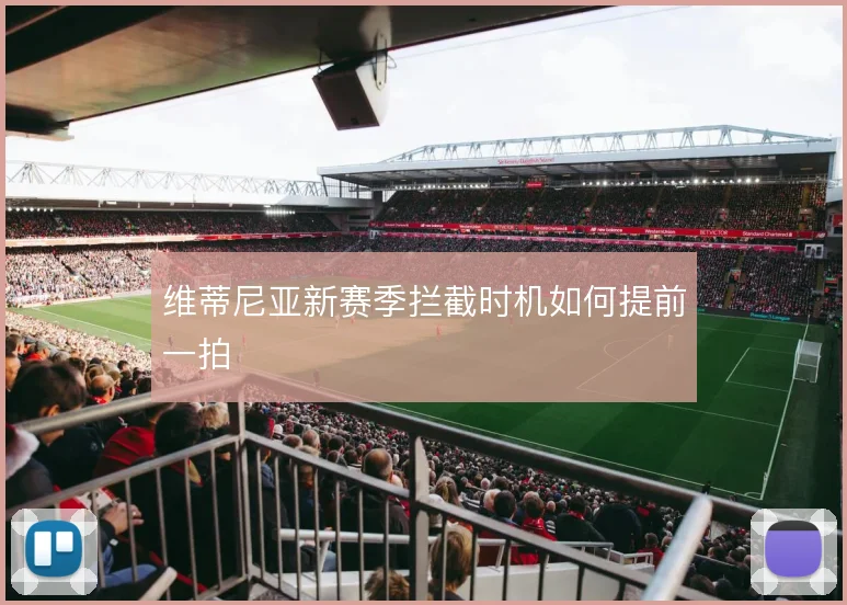 维蒂尼亚新赛季拦截时机如何提前一拍