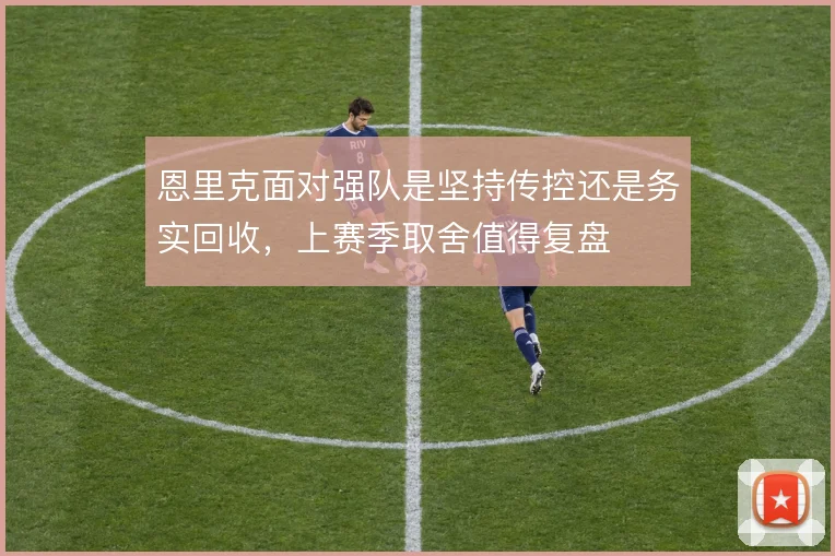 恩里克面对强队是坚持传控还是务实回收，上赛季取舍值得复盘
