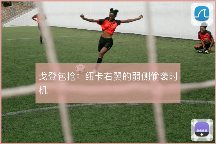 戈登包抢：纽卡右翼的弱侧偷袭时机