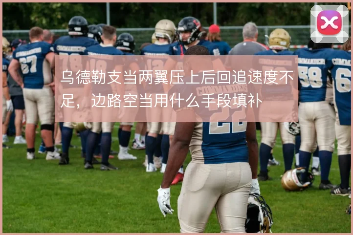 乌德勒支当两翼压上后回追速度不足，边路空当用什么手段填补