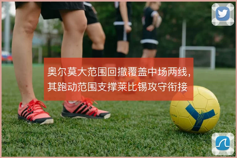 奥尔莫大范围回撤覆盖中场两线，其跑动范围支撑莱比锡攻守衔接
