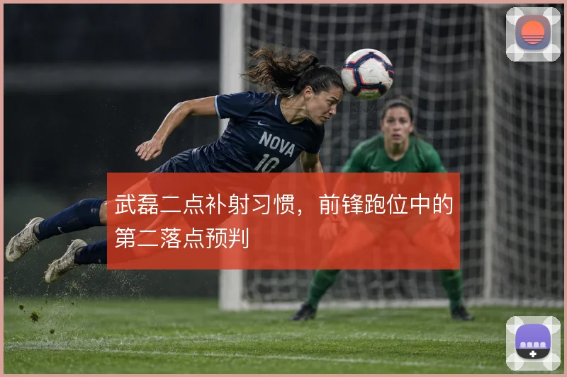 武磊二点补射习惯，前锋跑位中的第二落点预判