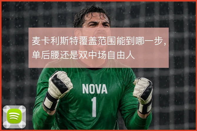 麦卡利斯特覆盖范围能到哪一步，单后腰还是双中场自由人