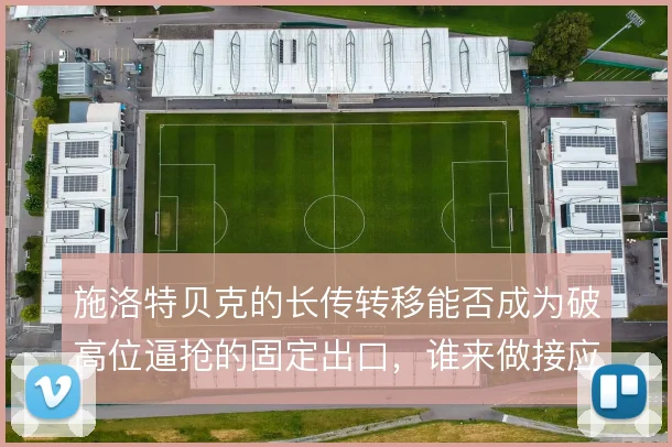 施洛特贝克的长传转移能否成为破高位逼抢的固定出口，谁来做接应支点