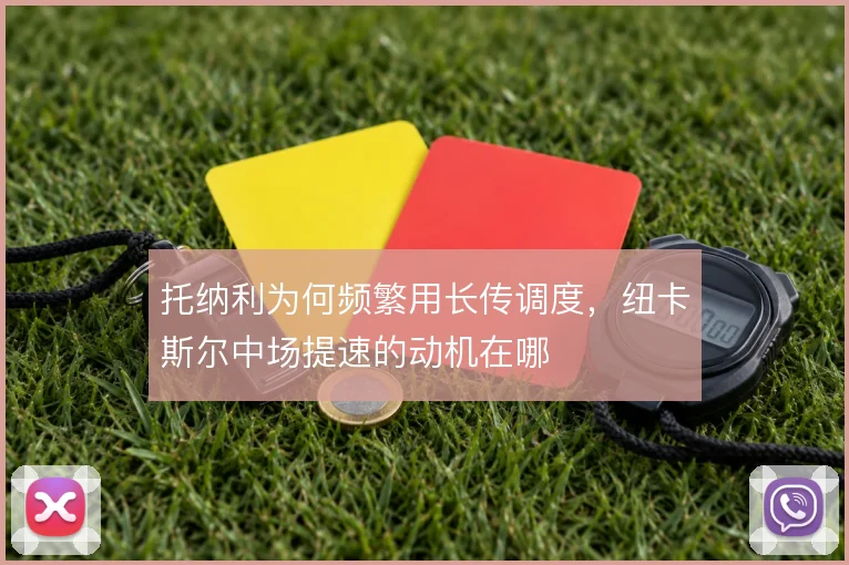 托纳利为何频繁用长传调度，纽卡斯尔中场提速的动机在哪
