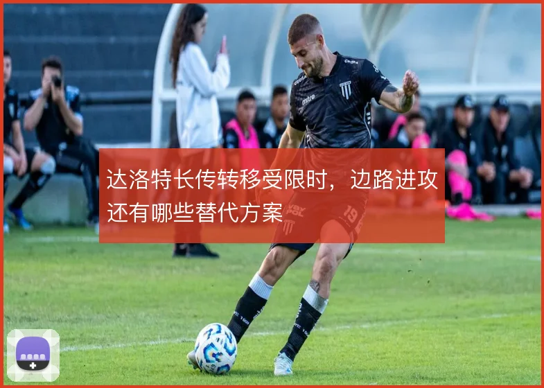 达洛特长传转移受限时，边路进攻还有哪些替代方案