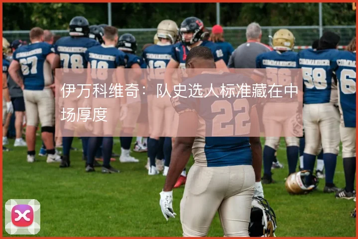 伊万科维奇：队史选人标准藏在中场厚度