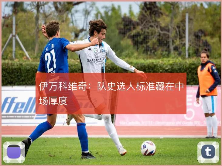伊万科维奇：队史选人标准藏在中场厚度