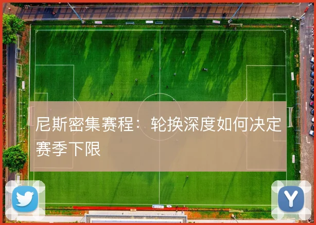 尼斯密集赛程：轮换深度如何决定赛季下限